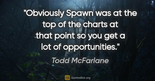 Todd McFarlane quote: "Obviously Spawn was at the top of the charts at that point so..."