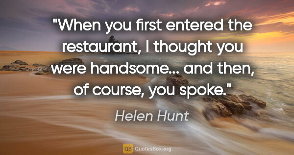 Helen Hunt quote: "When you first entered the restaurant, I thought you were..."