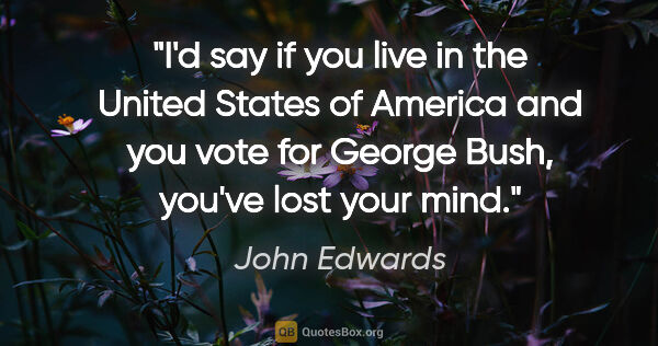 John Edwards quote: "I'd say if you live in the United States of America and you..."