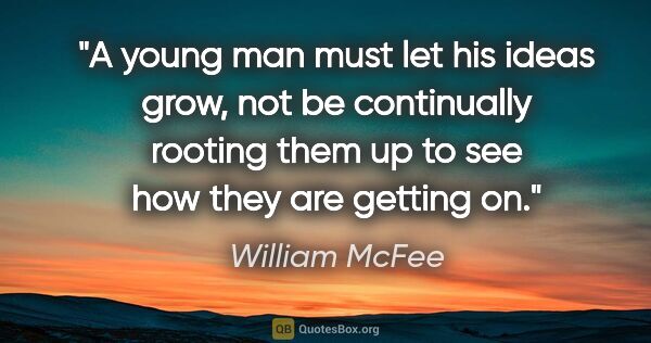 William McFee quote: "A young man must let his ideas grow, not be continually..."