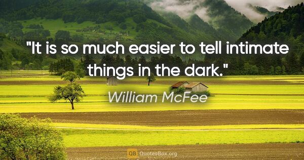 William McFee quote: "It is so much easier to tell intimate things in the dark."