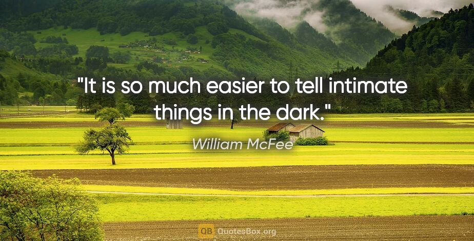 William McFee quote: "It is so much easier to tell intimate things in the dark."