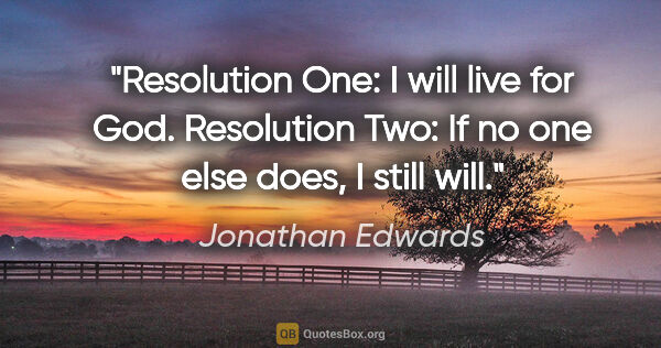 Jonathan Edwards quote: "Resolution One: I will live for God. Resolution Two: If no one..."