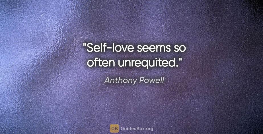 Anthony Powell quote: "Self-love seems so often unrequited."