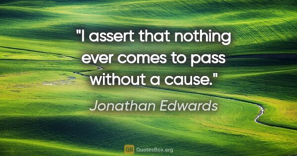 Jonathan Edwards quote: "I assert that nothing ever comes to pass without a cause."