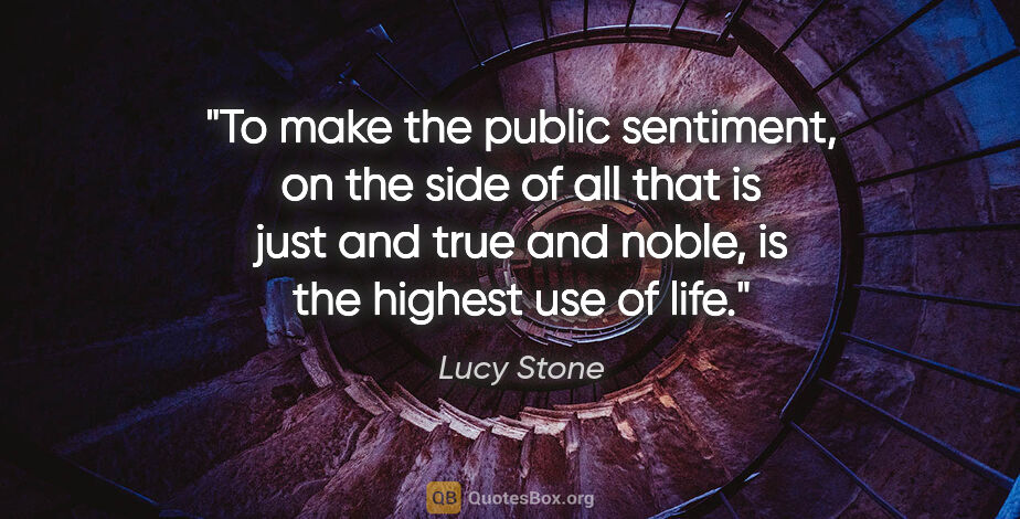 Lucy Stone quote: "To make the public sentiment, on the side of all that is just..."