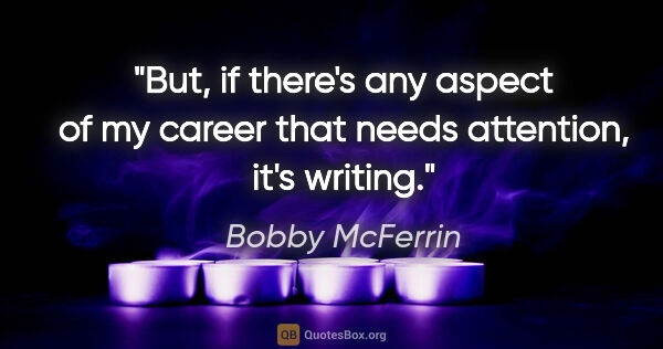 Bobby McFerrin quote: "But, if there's any aspect of my career that needs attention,..."