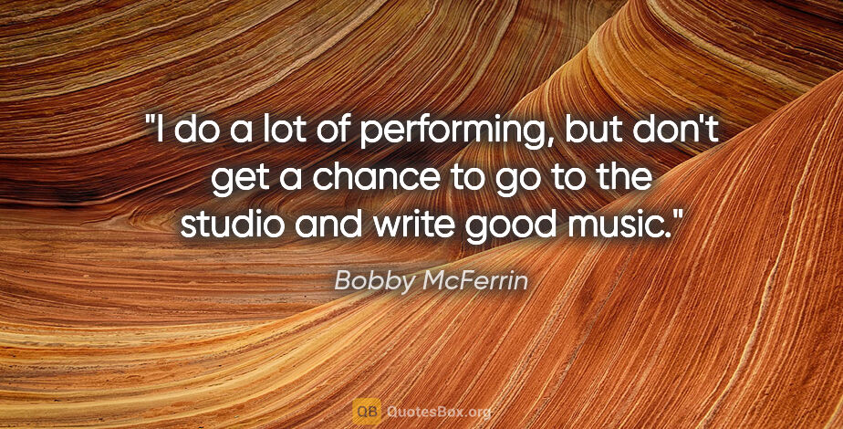 Bobby McFerrin quote: "I do a lot of performing, but don't get a chance to go to the..."