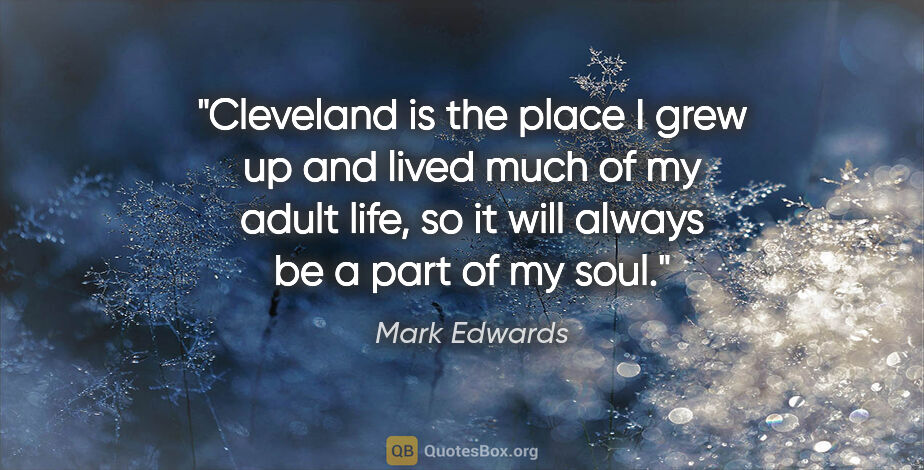Mark Edwards quote: "Cleveland is the place I grew up and lived much of my adult..."