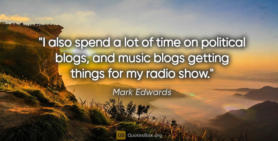 Mark Edwards quote: "I also spend a lot of time on political blogs, and music blogs..."