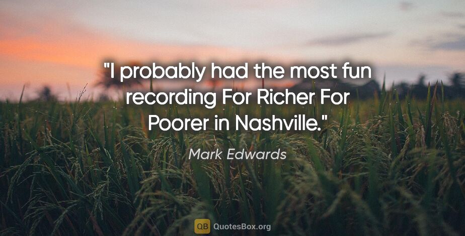 Mark Edwards quote: "I probably had the most fun recording For Richer For Poorer in..."