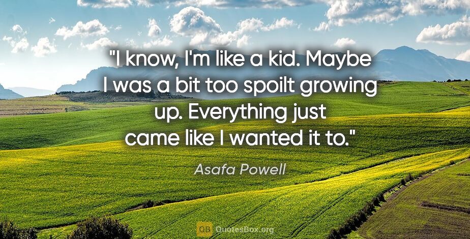 Asafa Powell quote: "I know, I'm like a kid. Maybe I was a bit too spoilt growing..."