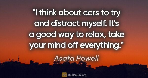 Asafa Powell quote: "I think about cars to try and distract myself. It's a good way..."