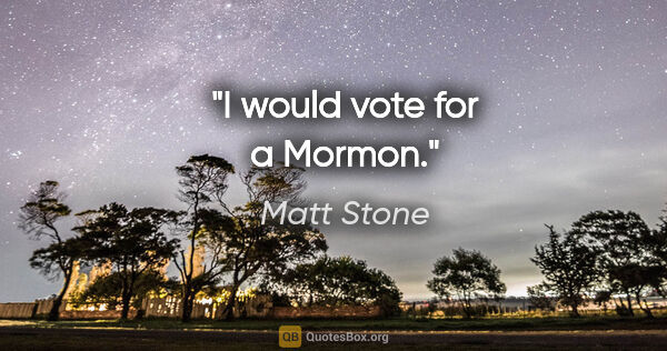 Matt Stone quote: "I would vote for a Mormon."