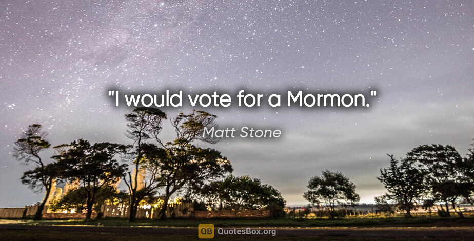 Matt Stone quote: "I would vote for a Mormon."