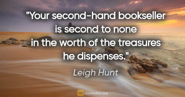 Leigh Hunt quote: "Your second-hand bookseller is second to none in the worth of..."