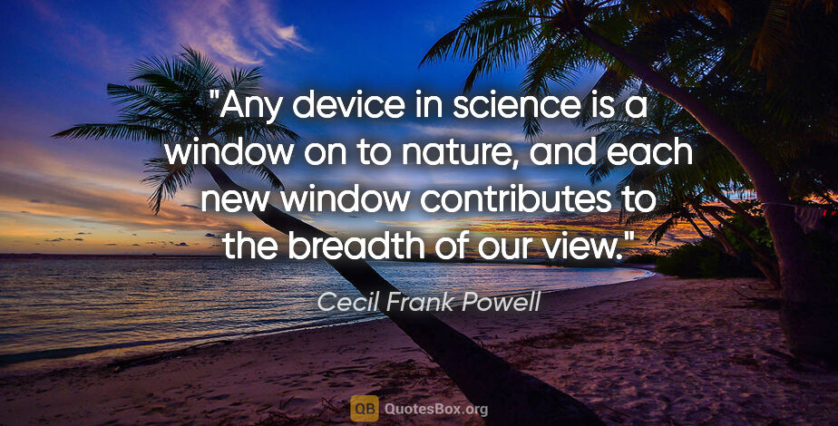 Cecil Frank Powell quote: "Any device in science is a window on to nature, and each new..."