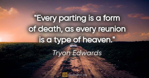 Tryon Edwards quote: "Every parting is a form of death, as every reunion is a type..."