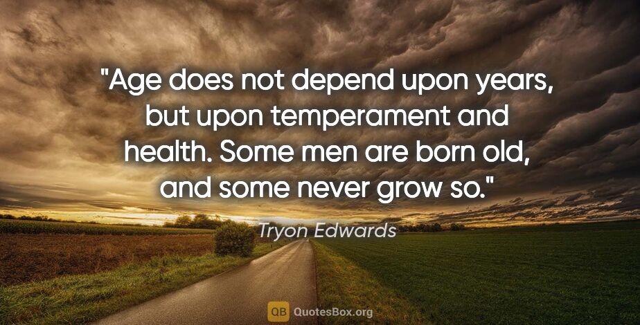 Tryon Edwards quote: "Age does not depend upon years, but upon temperament and..."