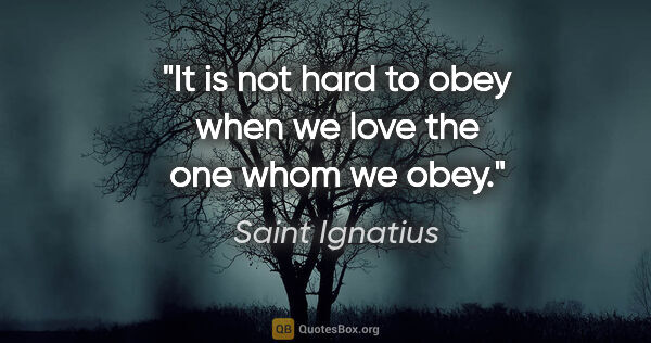 Saint Ignatius quote: "It is not hard to obey when we love the one whom we obey."