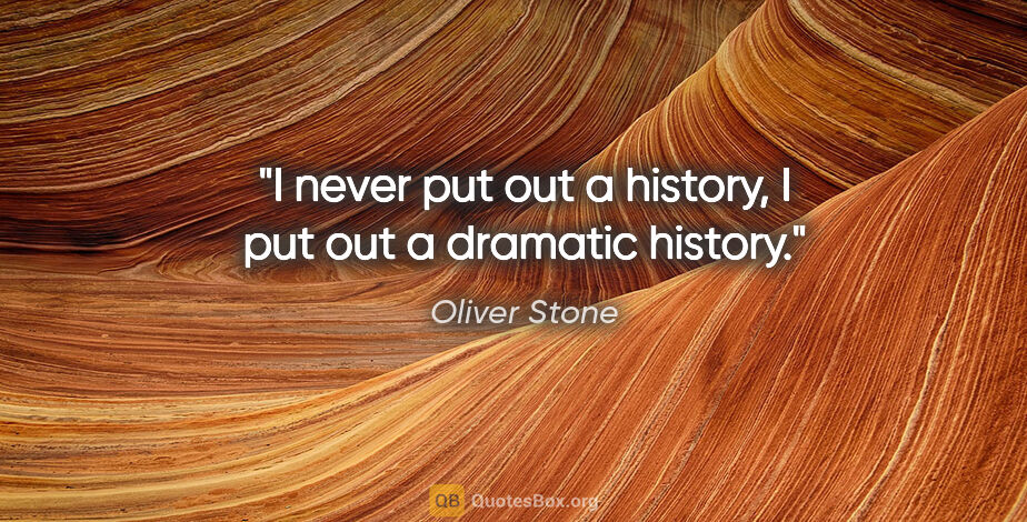 Oliver Stone quote: "I never put out a history, I put out a dramatic history."
