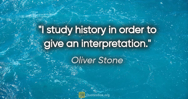 Oliver Stone quote: "I study history in order to give an interpretation."