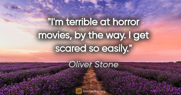 Oliver Stone quote: "I'm terrible at horror movies, by the way. I get scared so..."