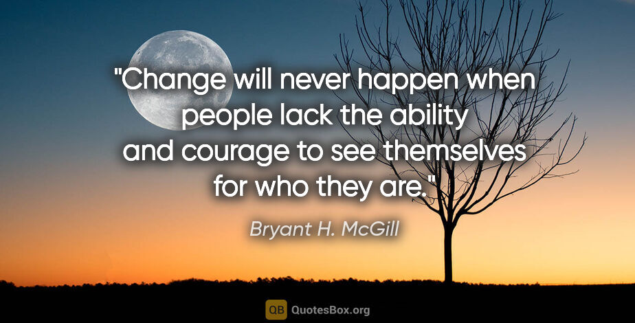 Bryant H. McGill quote: "Change will never happen when people lack the ability and..."