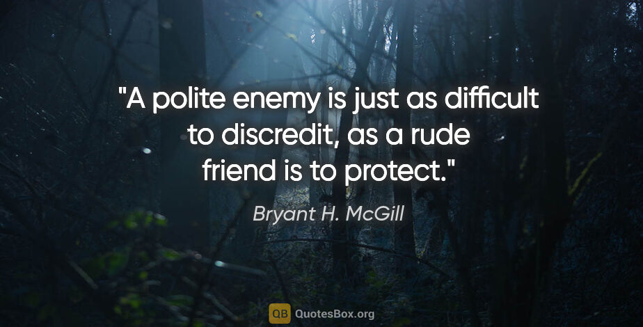 Bryant H. McGill quote: "A polite enemy is just as difficult to discredit, as a rude..."