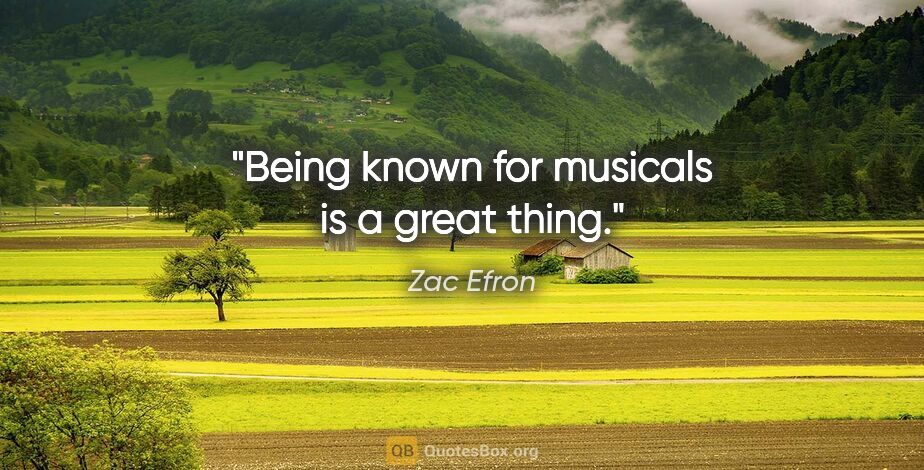 Zac Efron quote: "Being known for musicals is a great thing."