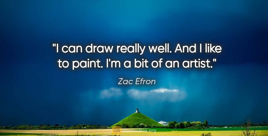 Zac Efron quote: "I can draw really well. And I like to paint. I'm a bit of an..."