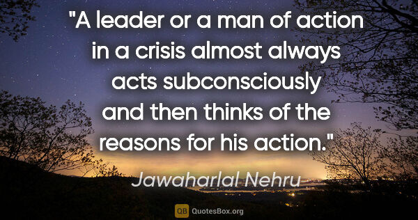 Jawaharlal Nehru quote: "A leader or a man of action in a crisis almost always acts..."