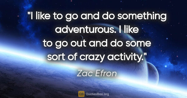 Zac Efron quote: "I like to go and do something adventurous. I like to go out..."