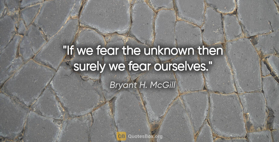 Bryant H. McGill quote: "If we fear the unknown then surely we fear ourselves."