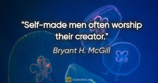 Bryant H. McGill quote: "Self-made men often worship their creator."