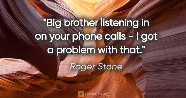 Roger Stone quote: "Big brother listening in on your phone calls - I got a problem..."