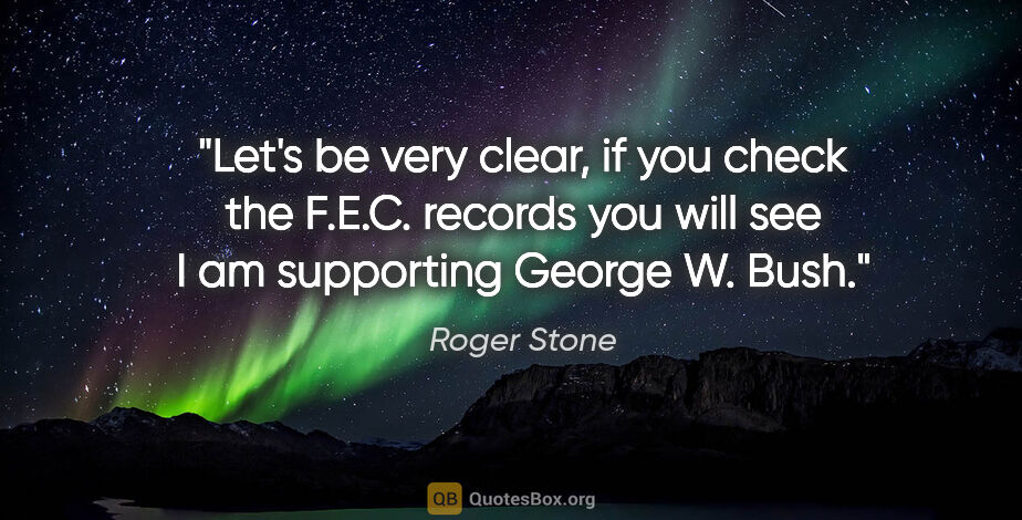 Roger Stone quote: "Let's be very clear, if you check the F.E.C. records you will..."