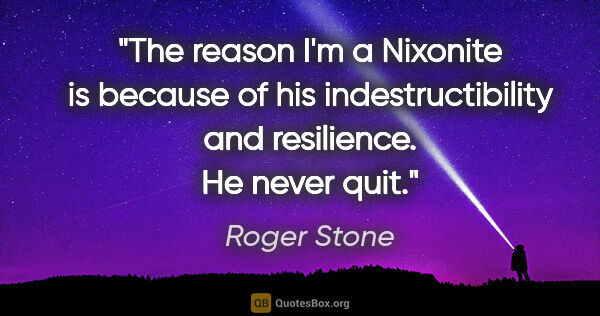 Roger Stone quote: "The reason I'm a Nixonite is because of his indestructibility..."