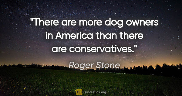 Roger Stone quote: "There are more dog owners in America than there are..."