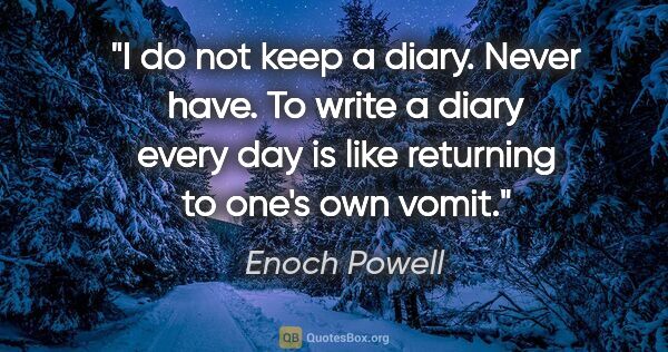 Enoch Powell quote: "I do not keep a diary. Never have. To write a diary every day..."