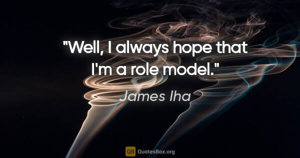 James Iha quote: "Well, I always hope that I'm a role model."