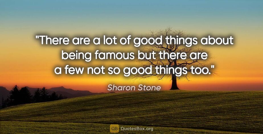 Sharon Stone quote: "There are a lot of good things about being famous but there..."