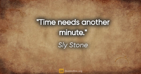 Sly Stone quote: "Time needs another minute."