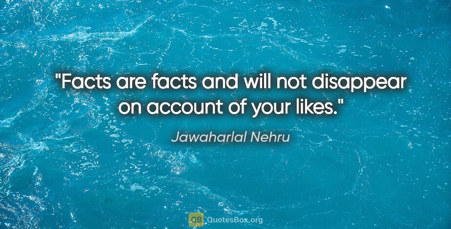 Jawaharlal Nehru quote: "Facts are facts and will not disappear on account of your likes."