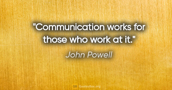 John Powell quote: "Communication works for those who work at it."