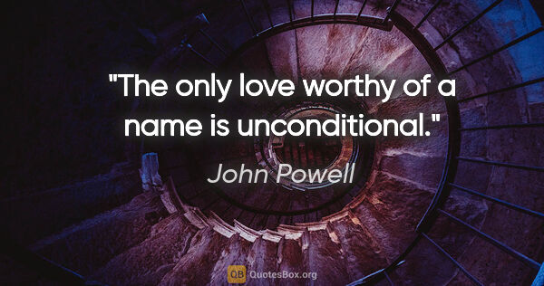 John Powell quote: "The only love worthy of a name is unconditional."