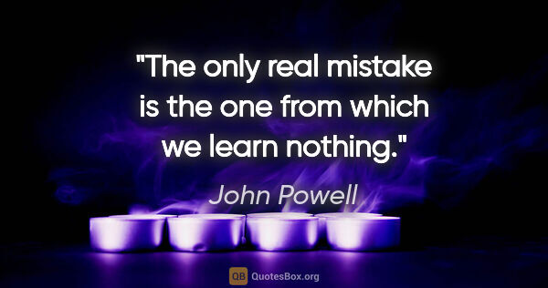 John Powell quote: "The only real mistake is the one from which we learn nothing."
