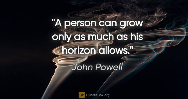 John Powell quote: "A person can grow only as much as his horizon allows."