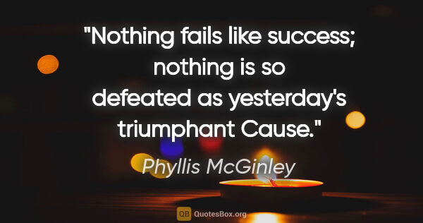 Phyllis McGinley quote: "Nothing fails like success; nothing is so defeated as..."