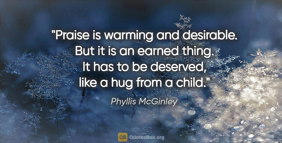 Phyllis McGinley quote: "Praise is warming and desirable. But it is an earned thing. It..."